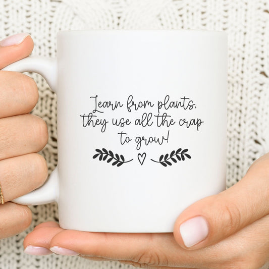 Learn from plants, they use all the crap  to grow! - Funny mug